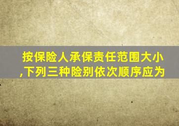 按保险人承保责任范围大小,下列三种险别依次顺序应为