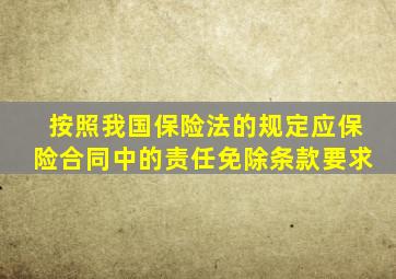 按照我国保险法的规定应保险合同中的责任免除条款要求