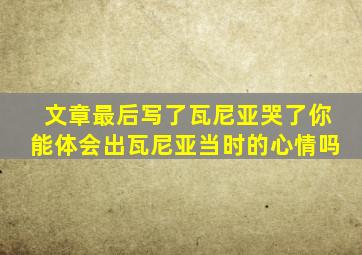 文章最后写了瓦尼亚哭了你能体会出瓦尼亚当时的心情吗