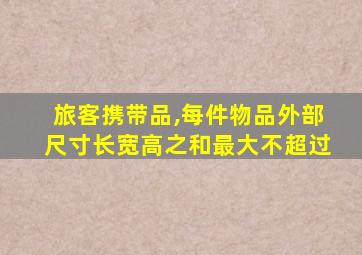 旅客携带品,每件物品外部尺寸长宽高之和最大不超过