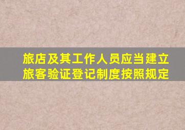 旅店及其工作人员应当建立旅客验证登记制度按照规定