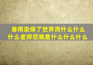 春雨染绿了世界而什么什么什么老师您就是什么什么什么