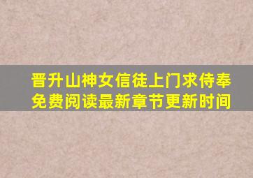晋升山神女信徒上门求侍奉免费阅读最新章节更新时间