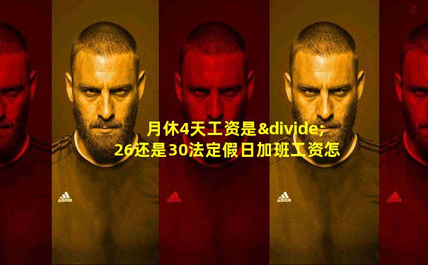 月休4天工资是÷26还是30法定假日加班工资怎么算