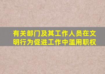 有关部门及其工作人员在文明行为促进工作中滥用职权