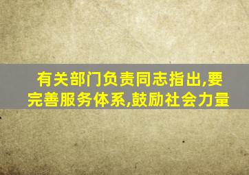 有关部门负责同志指出,要完善服务体系,鼓励社会力量
