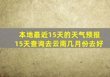 本地最近15天的天气预报15天查询去云南几月份去好