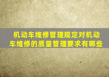 机动车维修管理规定对机动车维修的质量管理要求有哪些
