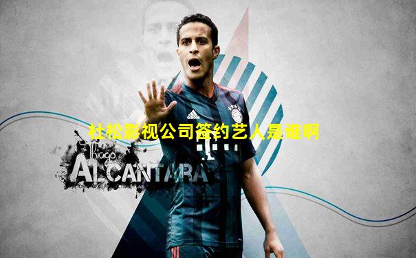 杜松影视公司签约艺人是谁啊