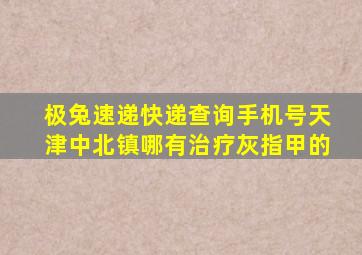 极兔速递快递查询手机号天津中北镇哪有治疗灰指甲的
