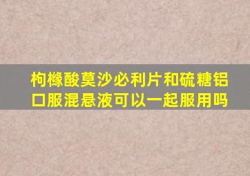 枸橼酸莫沙必利片和硫糖铝口服混悬液可以一起服用吗