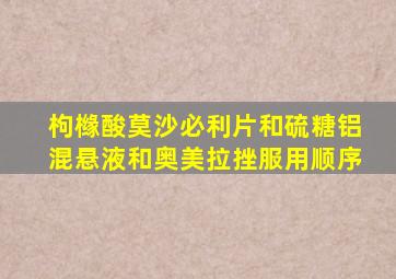 枸橼酸莫沙必利片和硫糖铝混悬液和奥美拉挫服用顺序