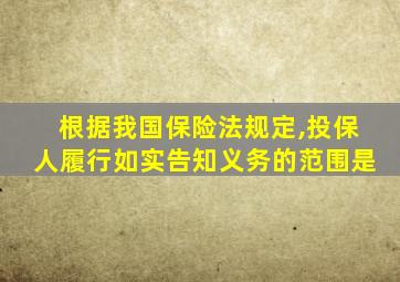 根据我国保险法规定,投保人履行如实告知义务的范围是
