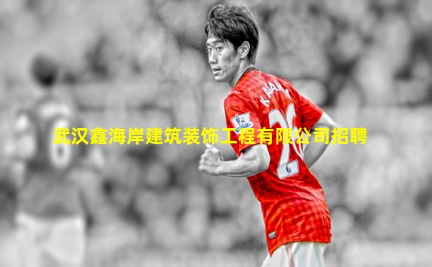 武汉鑫海岸建筑装饰工程有限公司招聘