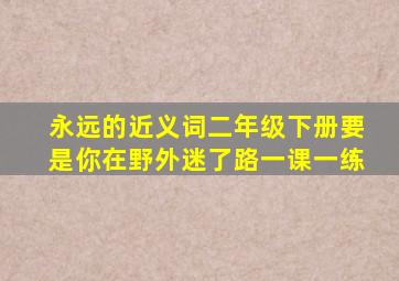 永远的近义词二年级下册要是你在野外迷了路一课一练