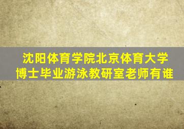 沈阳体育学院北京体育大学博士毕业游泳教研室老师有谁