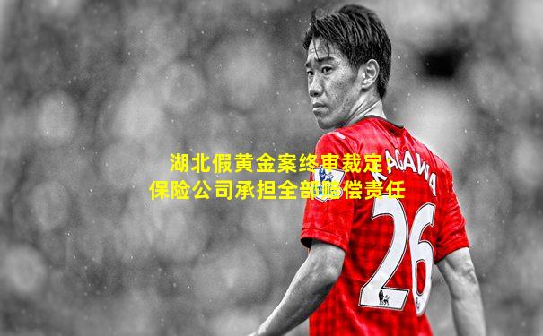 湖北假黄金案终审裁定:保险公司承担全部赔偿责任