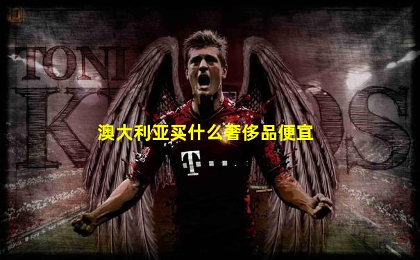 澳大利亚买什么奢侈品便宜