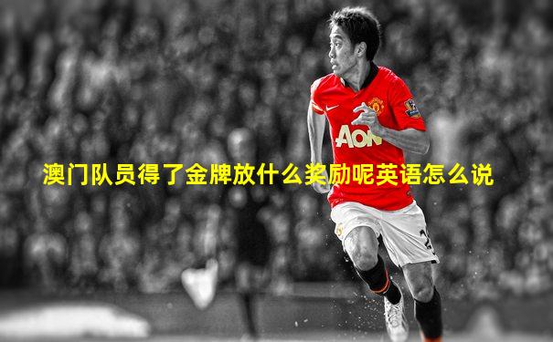 澳门队员得了金牌放什么奖励呢英语怎么说