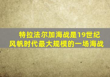 特拉法尔加海战是19世纪风帆时代最大规模的一场海战