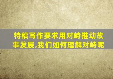 特稿写作要求用对峙推动故事发展,我们如何理解对峙呢