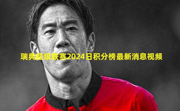 瑞典超级联赛2024日积分榜最新消息视频