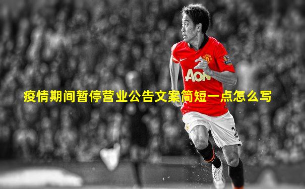 疫情期间暂停营业公告文案简短一点怎么写