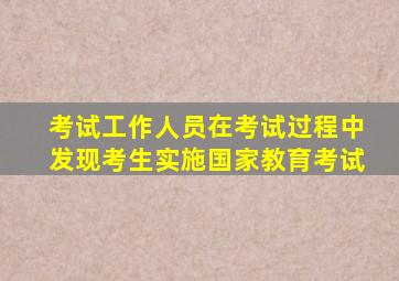 考试工作人员在考试过程中发现考生实施国家教育考试