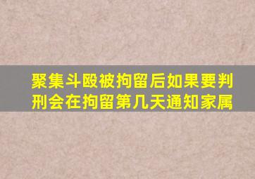 聚集斗殴被拘留后如果要判刑会在拘留第几天通知家属