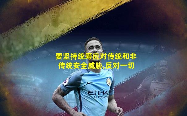 要坚持统筹应对传统和非传统安全威胁,反对一切
