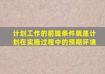 计划工作的前提条件就是计划在实施过程中的预期环境