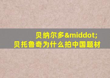 贝纳尔多·贝托鲁奇为什么拍中国题材
