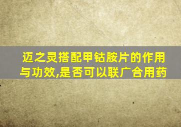 迈之灵搭配甲钴胺片的作用与功效,是否可以联广合用药