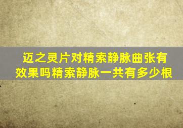 迈之灵片对精索静脉曲张有效果吗精索静脉一共有多少根