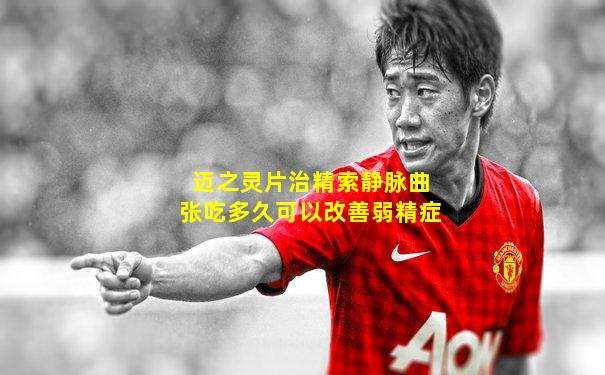 迈之灵片治精索静脉曲张吃多久可以改善弱精症