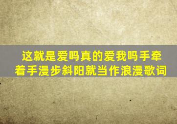 这就是爱吗真的爱我吗手牵着手漫步斜阳就当作浪漫歌词