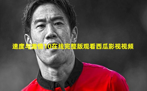 速度与激情10在线完整版观看西瓜影视视频