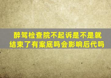 醉驾检查院不起诉是不是就结束了有案底吗会影响后代吗