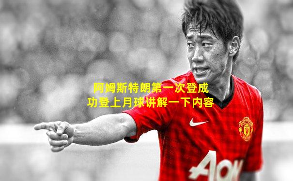 阿姆斯特朗第一次登成功登上月球讲解一下内容