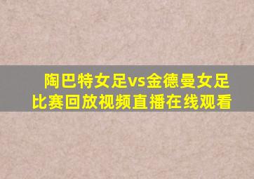 陶巴特女足vs金德曼女足比赛回放视频直播在线观看