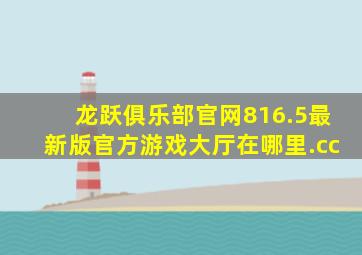 龙跃俱乐部官网816.5最新版官方游戏大厅在哪里.cc
