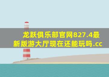 龙跃俱乐部官网827.4最新版游大厅现在还能玩吗.cc