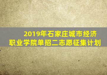 2019年石家庄城市经济职业学院单招二志愿征集计划