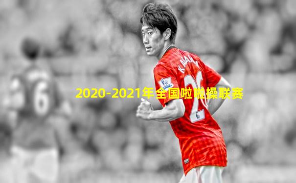 2020-2021年全国啦啦操联赛