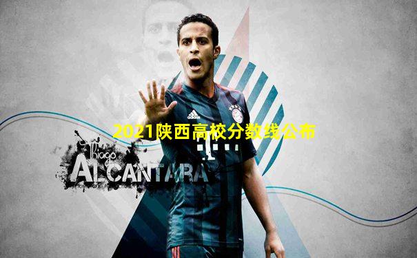 2021陕西高校分数线公布