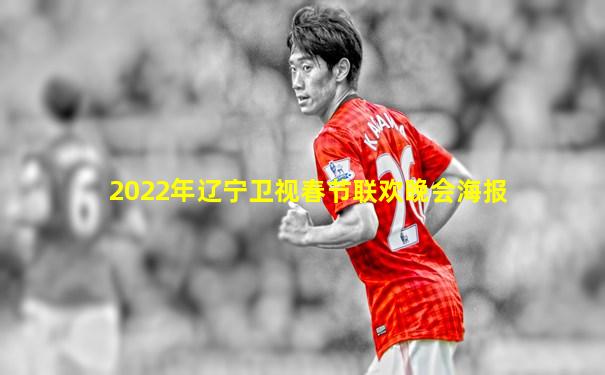 2022年辽宁卫视春节联欢晚会海报