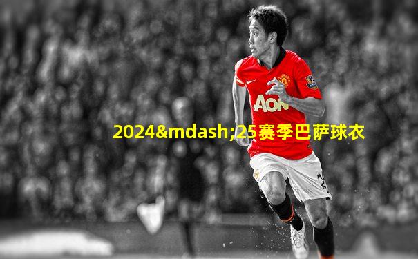 2024—25赛季巴萨球衣