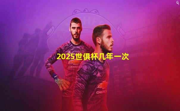 2025世俱杯几年一次