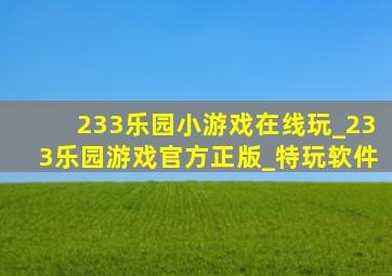 233乐园小游戏在线玩_233乐园游戏官方正版_特玩软件