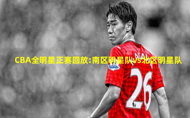CBA全明星正赛回放:南区明星队vs北区明星队